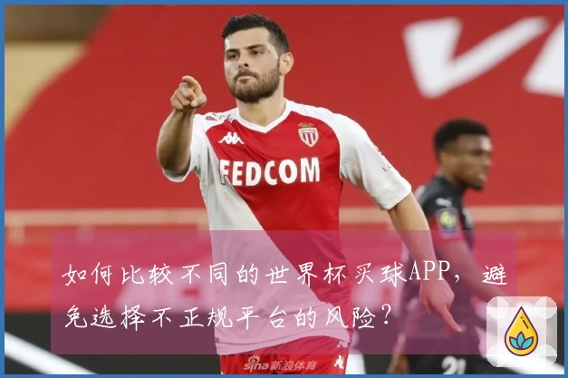 如何比较不同的世界杯买球APP，避免选择不正规平台的风险？