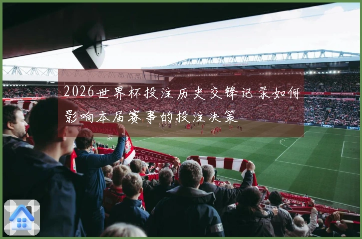 2026世界杯投注历史交锋记录如何影响本届赛事的投注决策