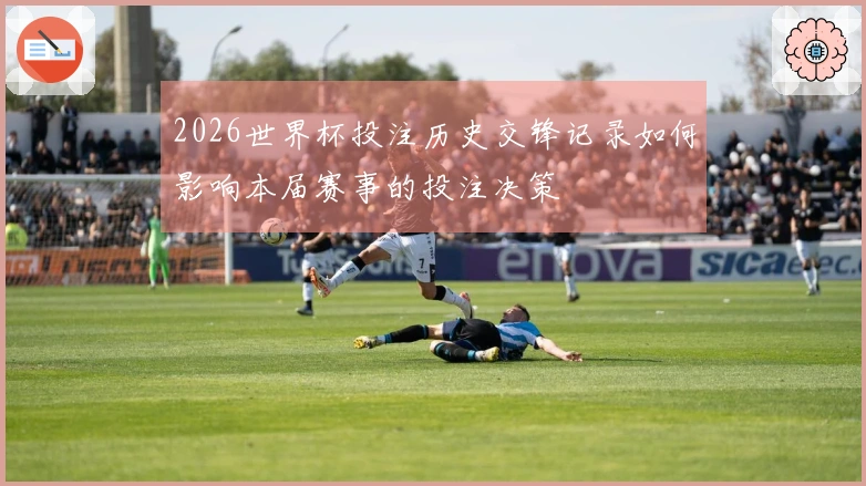 2026世界杯投注历史交锋记录如何影响本届赛事的投注决策