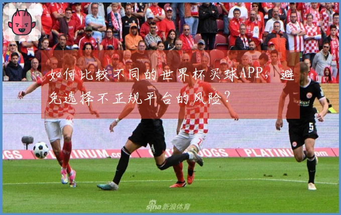 如何比较不同的世界杯买球APP，避免选择不正规平台的风险？