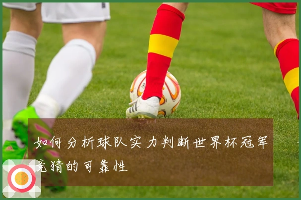 如何分析球队实力判断世界杯冠军竞猜的可靠性