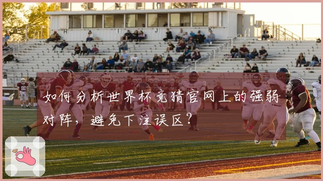 如何分析世界杯竞猜官网上的强弱对阵，避免下注误区？