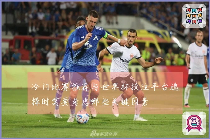 冷门比赛推荐与世界杯投注平台选择时需要考虑哪些关键因素